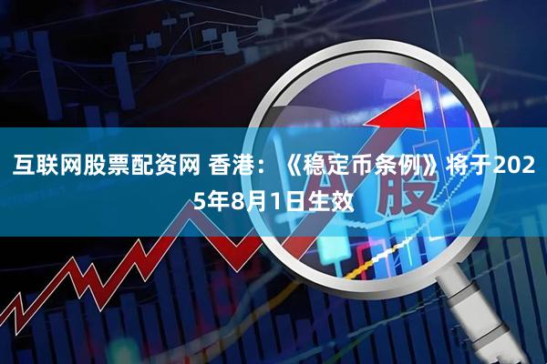 互联网股票配资网 香港：《稳定币条例》将于2025年8月1日生效