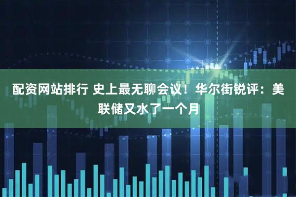 配资网站排行 史上最无聊会议！华尔街锐评：美联储又水了一个月